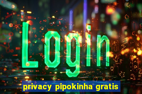 privacy pipokinha gratis